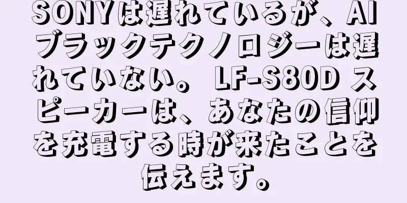 SONYは遅れているが、AIブラックテクノロジーは遅れていない。 LF-S80D スピーカーは、あなたの信仰を充電する時が来たことを伝えます。