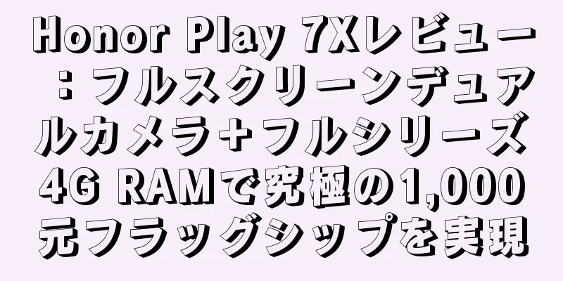 Honor Play 7Xレビュー：フルスクリーンデュアルカメラ＋フルシリーズ4G RAMで究極の1,000元フラッグシップを実現