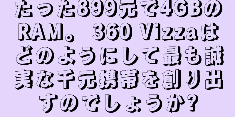 たった899元で4GBのRAM。 360 Vizzaはどのようにして最も誠実な千元携帯を創り出すのでしょうか?