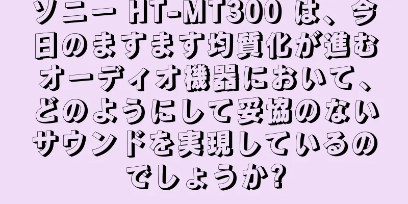 ソニー HT-MT300 は、今日のますます均質化が進むオーディオ機器において、どのようにして妥協のないサウンドを実現しているのでしょうか?