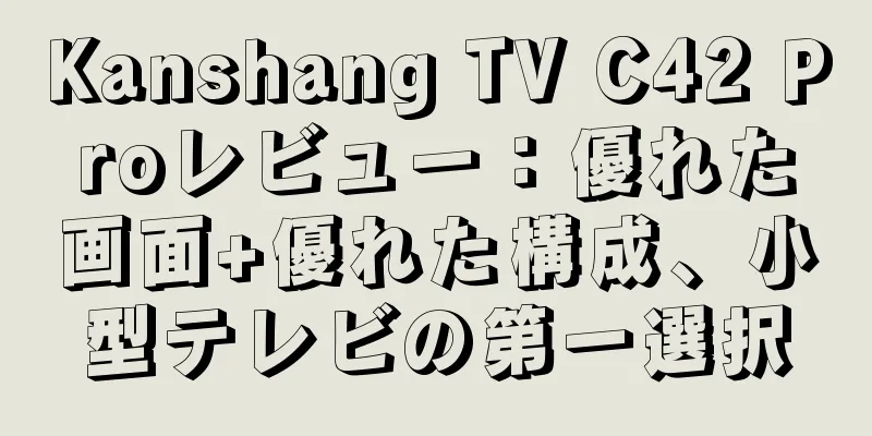 Kanshang TV C42 Proレビュー：優れた画面+優れた構成、小型テレビの第一選択