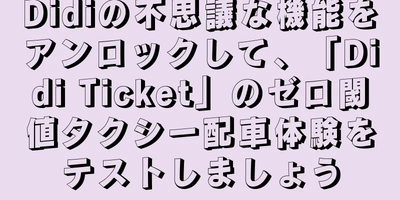 Didiの不思議な機能をアンロックして、「Didi Ticket」のゼロ閾値タクシー配車体験をテストしましょう