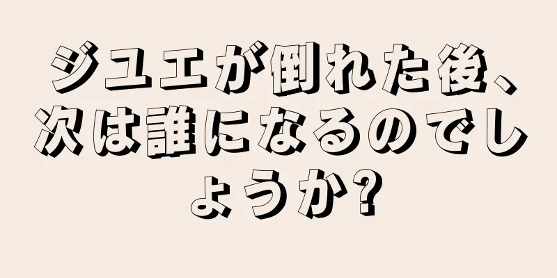 ジユエが倒れた後、次は誰になるのでしょうか?