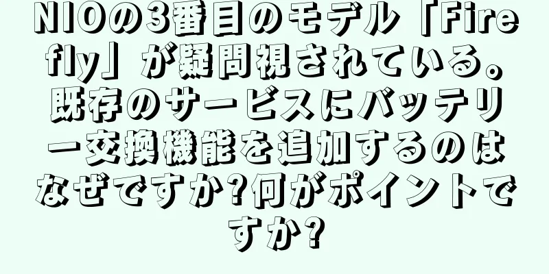 NIOの3番目のモデル「Firefly」が疑問視されている。既存のサービスにバッテリー交換機能を追加するのはなぜですか?何がポイントですか?