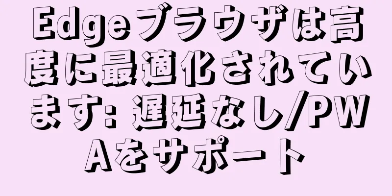 Edgeブラウザは高度に最適化されています: 遅延なし/PWAをサポート