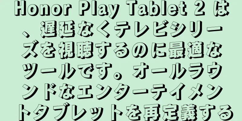 Honor Play Tablet 2 は、遅延なくテレビシリーズを視聴するのに最適なツールです。オールラウンドなエンターテイメントタブレットを再定義する