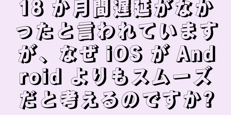 18 か月間遅延がなかったと言われていますが、なぜ iOS が Android よりもスムーズだと考えるのですか?