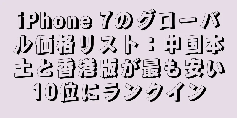 iPhone 7のグローバル価格リスト：中国本土と香港版が最も安い10位にランクイン
