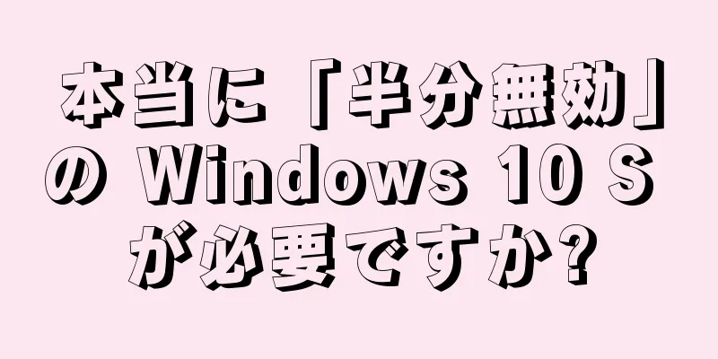 本当に「半分無効」の Windows 10 S が必要ですか?