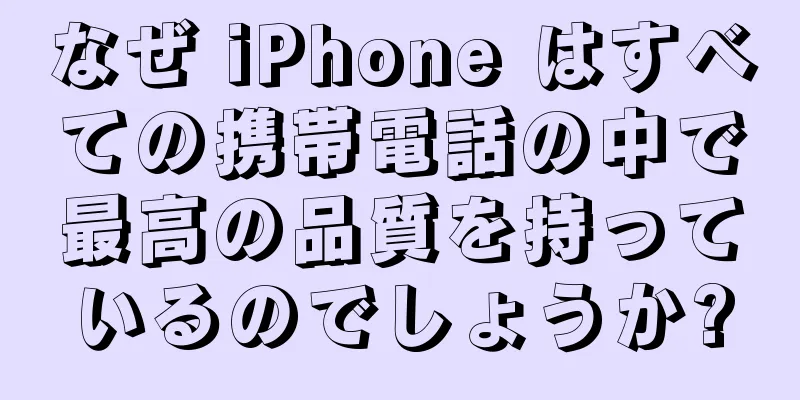 なぜ iPhone はすべての携帯電話の中で最高の品質を持っているのでしょうか?
