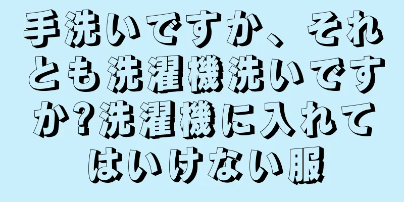 手洗いですか、それとも洗濯機洗いですか?洗濯機に入れてはいけない服