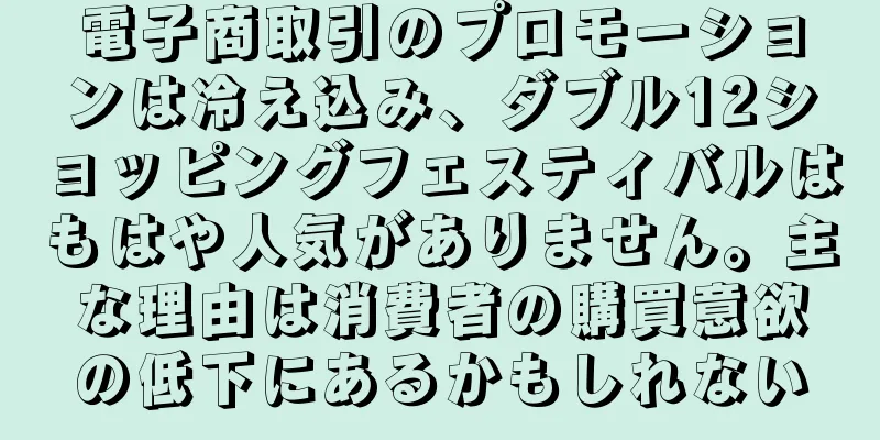 電子商取引のプロモーションは冷え込み、ダブル12ショッピングフェスティバルはもはや人気がありません。主な理由は消費者の購買意欲の低下にあるかもしれない