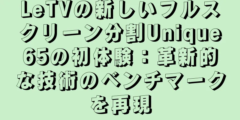 LeTVの新しいフルスクリーン分割Unique65の初体験：革新的な技術のベンチマークを再現