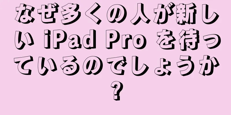 なぜ多くの人が新しい iPad Pro を待っているのでしょうか?