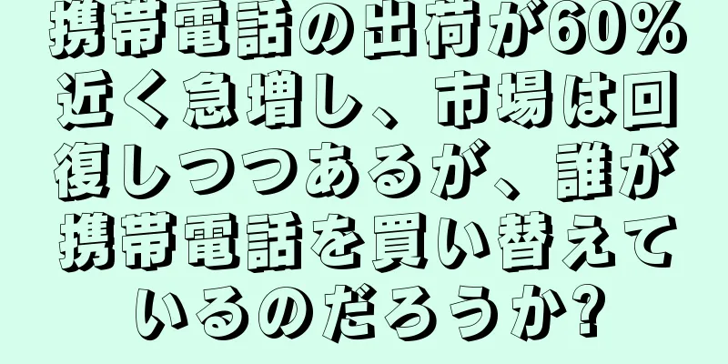 携帯電話の出荷が60%近く急増し、市場は回復しつつあるが、誰が携帯電話を買い替えているのだろうか?