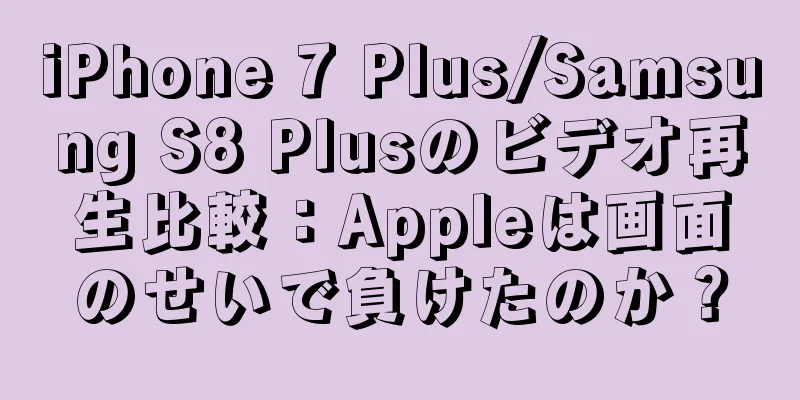 iPhone 7 Plus/Samsung S8 Plusのビデオ再生比較：Appleは画面のせいで負けたのか？