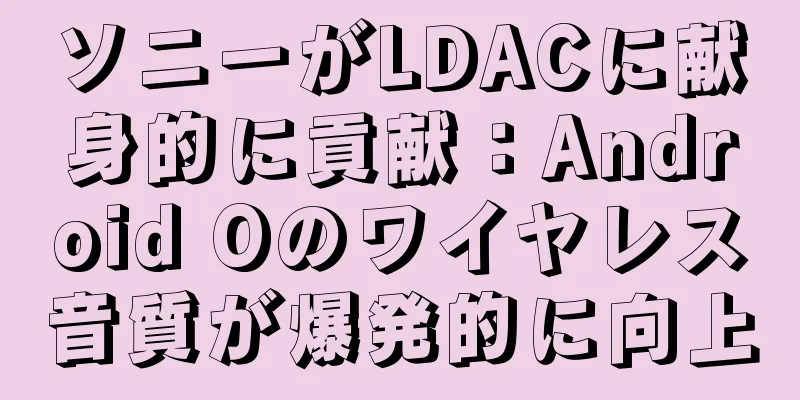 ソニーがLDACに献身的に貢献：Android Oのワイヤレス音質が爆発的に向上