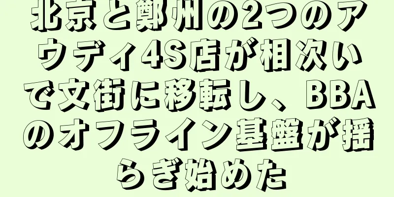 北京と鄭州の2つのアウディ4S店が相次いで文街に移転し、BBAのオフライン基盤が揺らぎ始めた