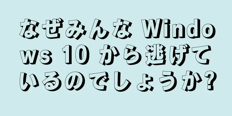 なぜみんな Windows 10 から逃げているのでしょうか?