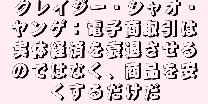 クレイジー・シャオ・ヤンゲ：電子商取引は実体経済を衰退させるのではなく、商品を安くするだけだ