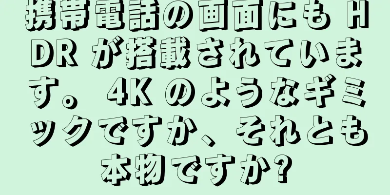 携帯電話の画面にも HDR が搭載されています。 4K のようなギミックですか、それとも本物ですか?