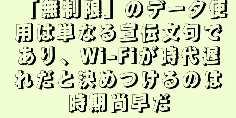 「無制限」のデータ使用は単なる宣伝文句であり、Wi-Fiが時代遅れだと決めつけるのは時期尚早だ