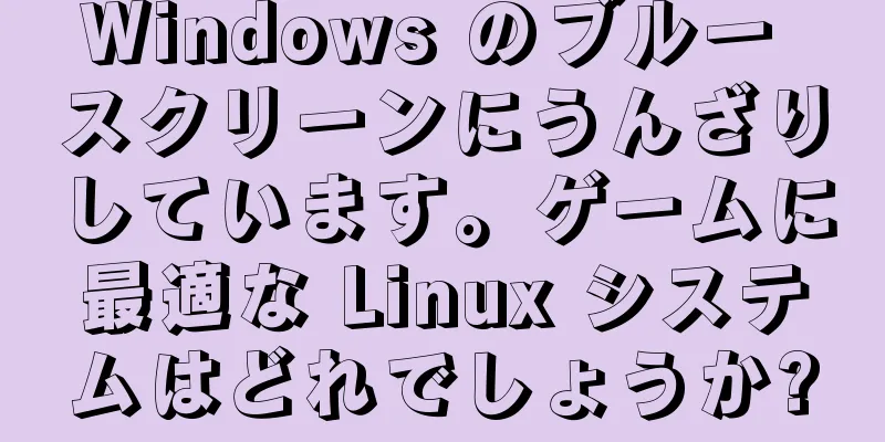 Windows のブルー スクリーンにうんざりしています。ゲームに最適な Linux システムはどれでしょうか?