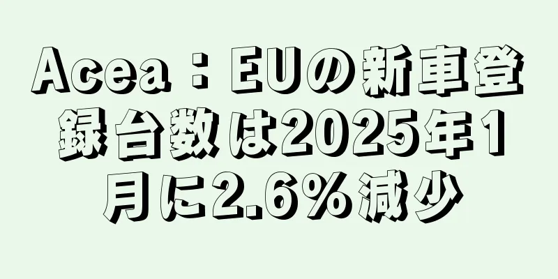 Acea：EUの新車登録台数は2025年1月に2.6％減少