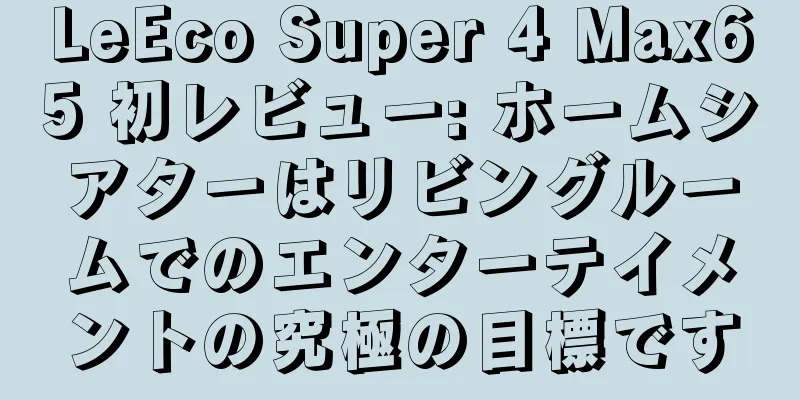 LeEco Super 4 Max65 初レビュー: ホームシアターはリビングルームでのエンターテイメントの究極の目標です