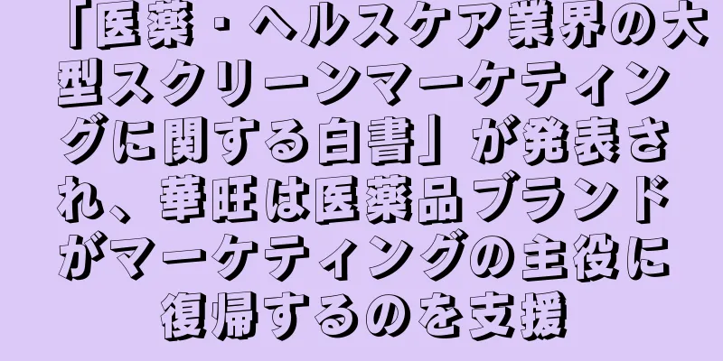 「医薬・ヘルスケア業界の大型スクリーンマーケティングに関する白書」が発表され、華旺は医薬品ブランドがマーケティングの主役に復帰するのを支援