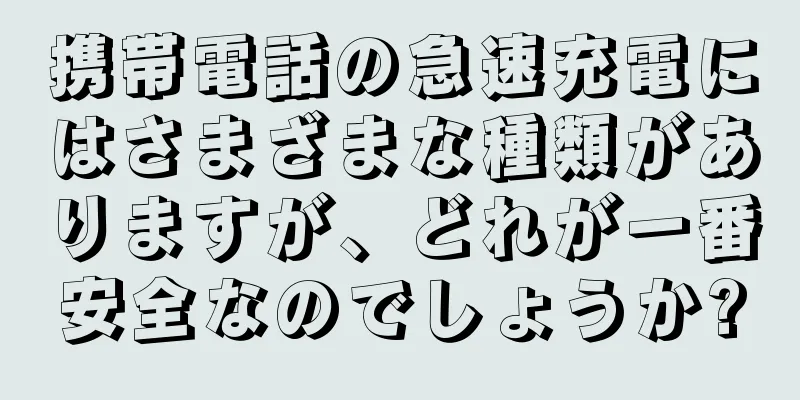 携帯電話の急速充電にはさまざまな種類がありますが、どれが一番安全なのでしょうか?
