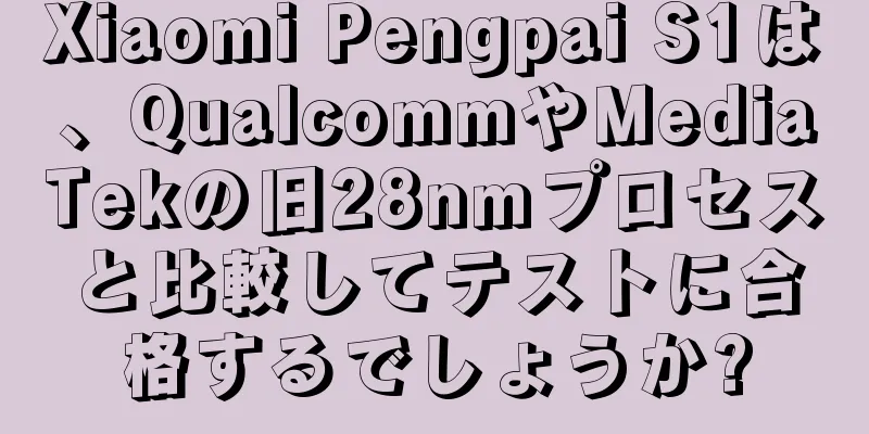 Xiaomi Pengpai S1は、QualcommやMediaTekの旧28nmプロセスと比較してテストに合格するでしょうか?