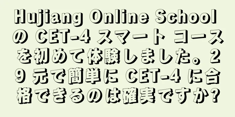 Hujiang Online School の CET-4 スマート コースを初めて体験しました。29 元で簡単に CET-4 に合格できるのは確実ですか?