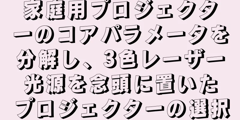 家庭用プロジェクターのコアパラメータを分解し、3色レーザー光源を念頭に置いたプロジェクターの選択