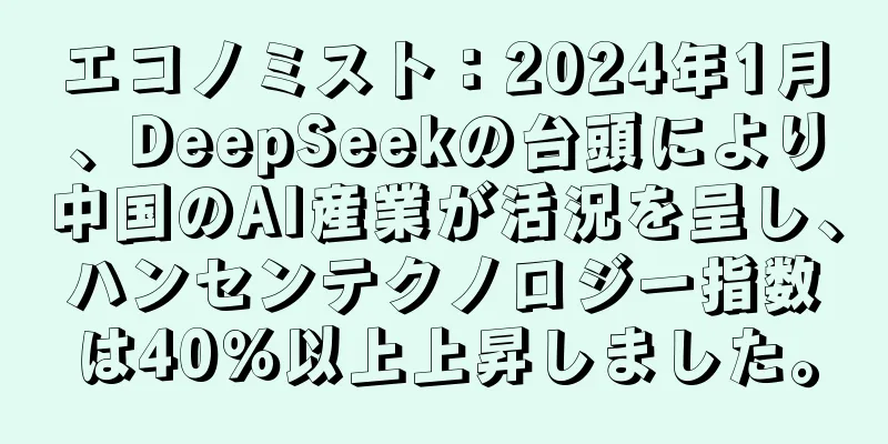 エコノミスト：2024年1月、DeepSeekの台頭により中国のAI産業が活況を呈し、ハンセンテクノロジー指数は40％以上上昇しました。