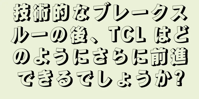 技術的なブレークスルーの後、TCL はどのようにさらに前進できるでしょうか?