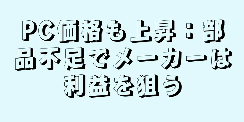 PC価格も上昇：部品不足でメーカーは利益を狙う