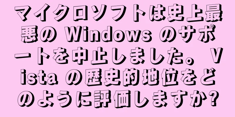 マイクロソフトは史上最悪の Windows のサポートを中止しました。 Vista の歴史的地位をどのように評価しますか?