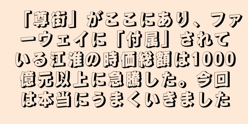 「尊街」がここにあり、ファーウェイに「付属」されている江淮の時価総額は1000億元以上に急騰した。今回は本当にうまくいきました