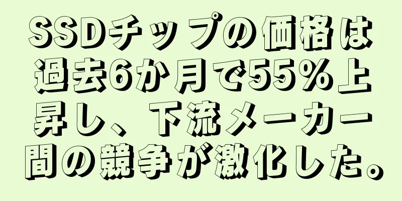 SSDチップの価格は過去6か月で55％上昇し、下流メーカー間の競争が激化した。