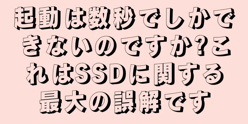 起動は数秒でしかできないのですか?これはSSDに関する最大の誤解です