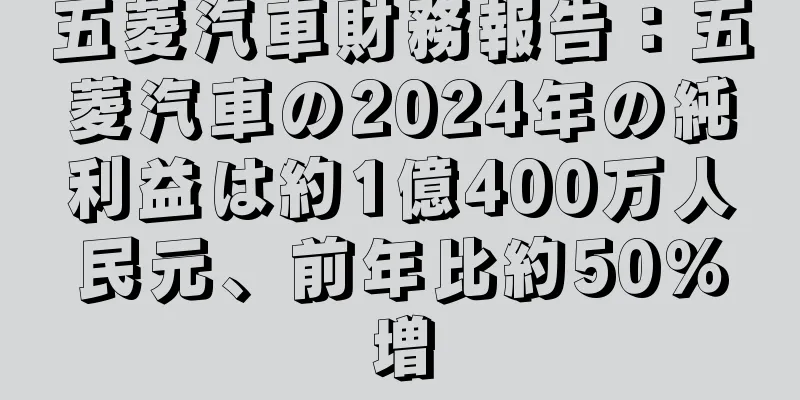 五菱汽車財務報告：五菱汽車の2024年の純利益は約1億400万人民元、前年比約50％増