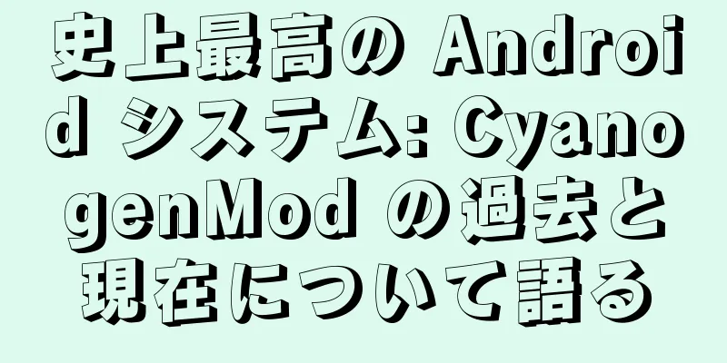 史上最高の Android システム: CyanogenMod の過去と現在について語る