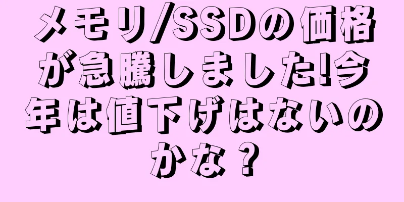 メモリ/SSDの価格が急騰しました!今年は値下げはないのかな？