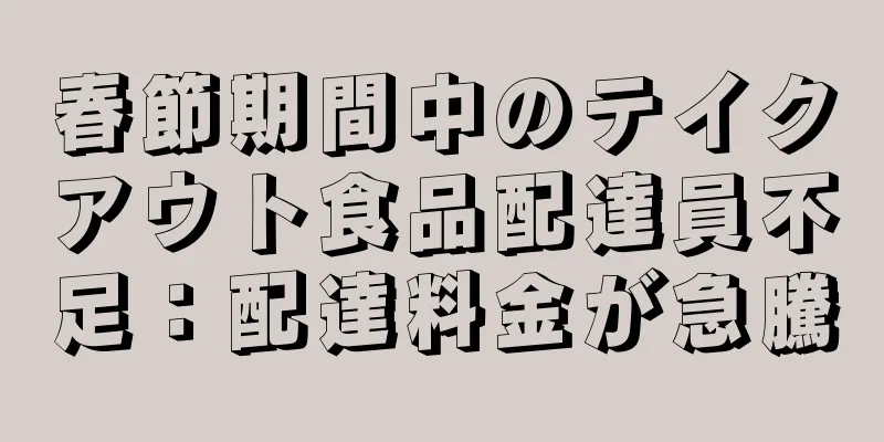 春節期間中のテイクアウト食品配達員不足：配達料金が急騰