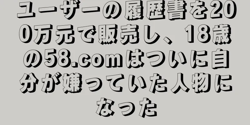 ユーザーの履歴書を200万元で販売し、18歳の58.comはついに自分が嫌っていた人物になった