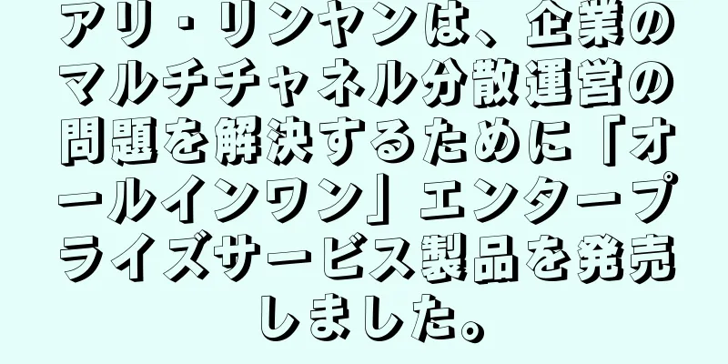 アリ・リンヤンは、企業のマルチチャネル分散運営の問題を解決するために「オールインワン」エンタープライズサービス製品を発売しました。