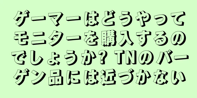 ゲーマーはどうやってモニターを購入するのでしょうか? TNのバーゲン品には近づかない