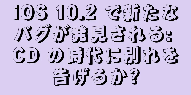 iOS 10.2 で新たなバグが発見される: CD の時代に別れを告げるか?