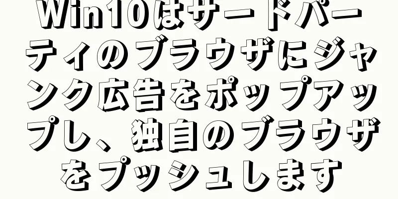 Win10はサードパーティのブラウザにジャンク広告をポップアップし、独自のブラウザをプッシュします